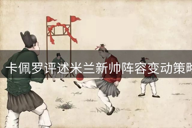 卡佩罗评述米兰新帅阵容变动策略