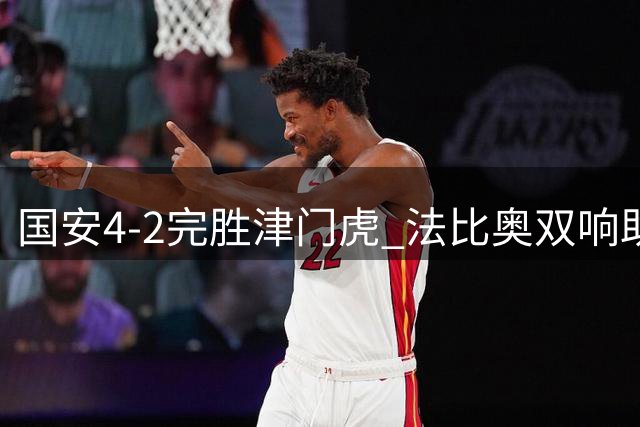 国安4-2完胜津门虎 法比奥双响助球队登顶联赛第四