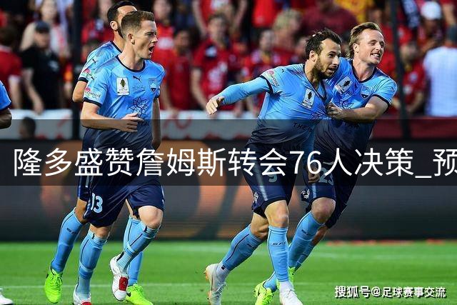隆多盛赞詹姆斯转会76人决策 预言新赛季夺冠热门