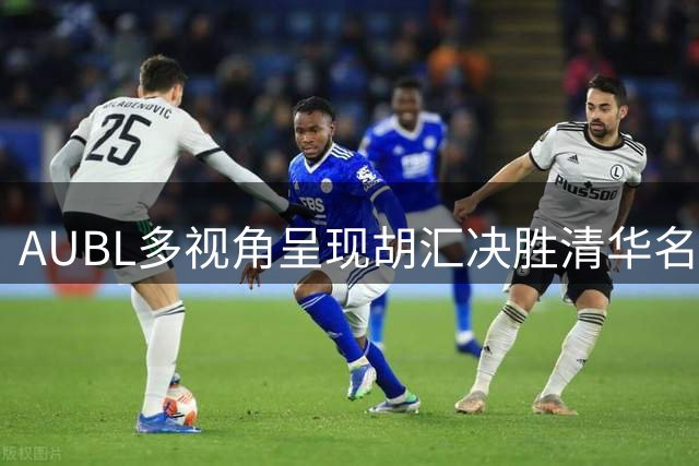 AUBL多视角呈现胡汇决胜清华名场面